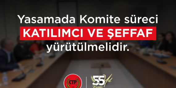 CTP-Yasamada Komite süreci katılımcı ve şeffaf yürütülmelidir_WEB