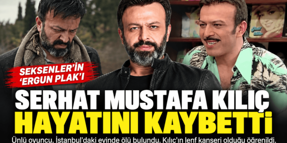 Ünlü oyuncu Serhat Mustafa Kılıç evinde ölü bulundu! Hastağı neydi?